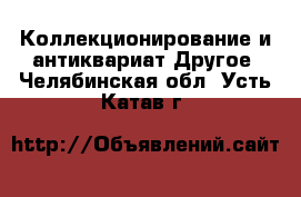 Коллекционирование и антиквариат Другое. Челябинская обл.,Усть-Катав г.